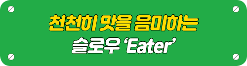 천천히 맛을 음미하는 슬로우 ‘Eater’ 타이틀 이미지